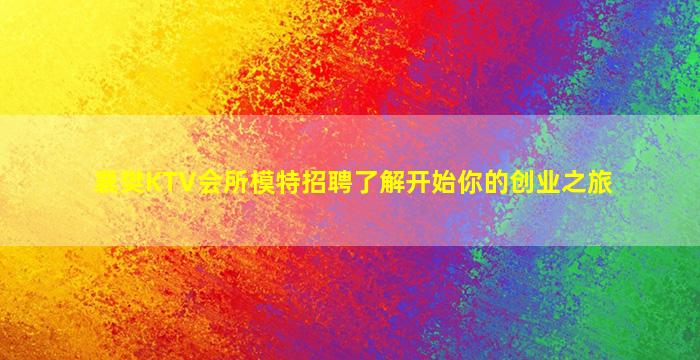 襄樊KTV会所模特招聘了解开始你的创业之旅